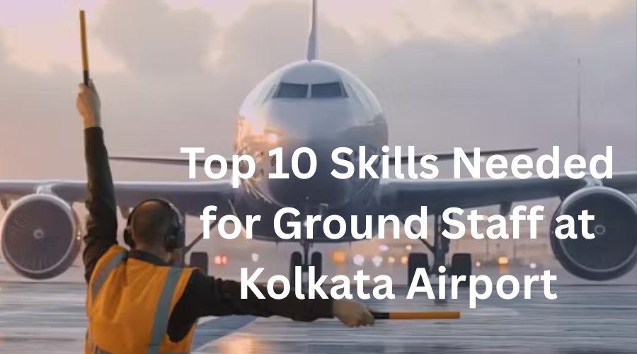 Top 10 Skills Needed for Ground Staff at Kolkata Airport